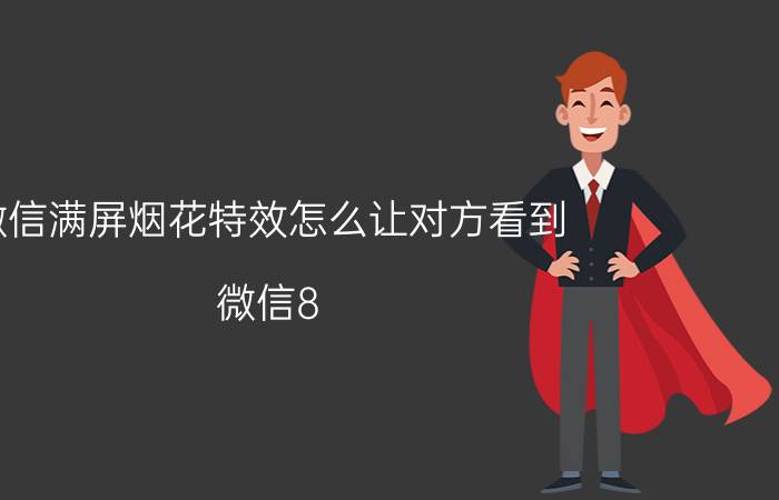 微信满屏烟花特效怎么让对方看到 微信8.0使用技巧？